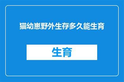 猫幼崽野外生存多久能生育(猫幼崽野外生存多久能生育？)