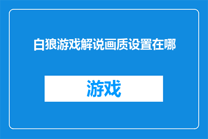 白狼游戏解说画质设置在哪(如何调整白狼游戏的画质设置以达到最佳观看体验？)