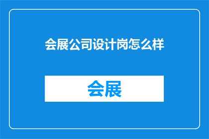 会展公司设计岗怎么样(会展公司设计岗位的吸引力如何？)