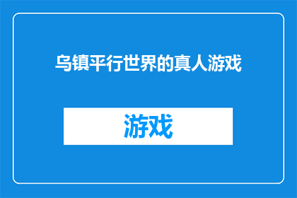乌镇平行世界的真人游戏(乌镇平行世界：真人游戏是否真的存在？)