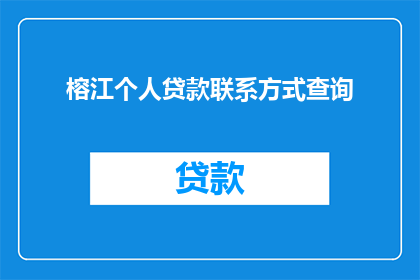 榕江个人贷款联系方式查询(如何查询榕江地区的个人贷款联系方式？)