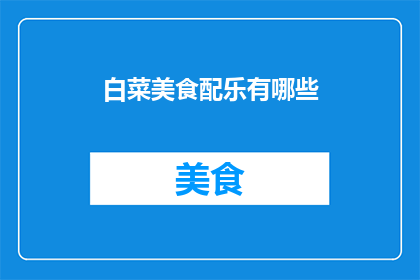 白菜美食配乐有哪些(您是否好奇，探索那些令人垂涎的白菜美食背后，隐藏着哪些动人心弦的音乐旋律？)