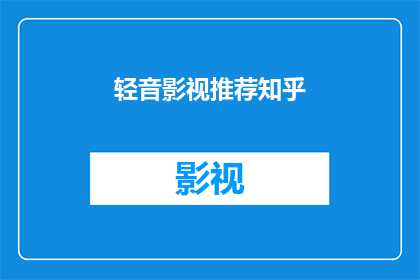 轻音影视推荐知乎(轻音影视推荐知乎：你期待的影视作品有哪些？)