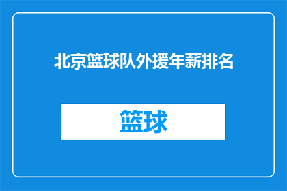 北京篮球队外援年薪排名(北京篮球队外援年薪排名：谁的薪水最高？)
