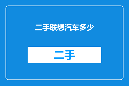 二手联想汽车多少(二手联想汽车的价格是多少？)