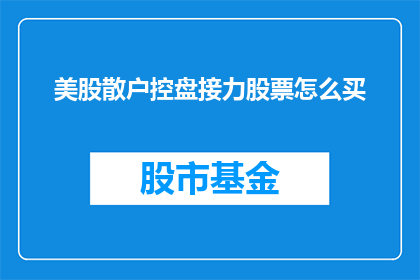 美股散户控盘接力股票怎么买(如何购买美股散户控制的股票？)