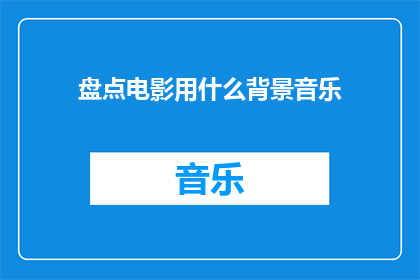 盘点电影用什么背景音乐(电影制作中，背景音乐的选择对观众的情感体验和电影的整体氛围有着至关重要的影响那么，在盘点电影时，我们应该如何评估和选择适合的背景音乐呢？)