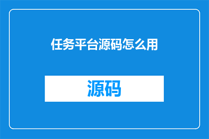 任务平台源码怎么用(如何有效利用任务平台源码？)