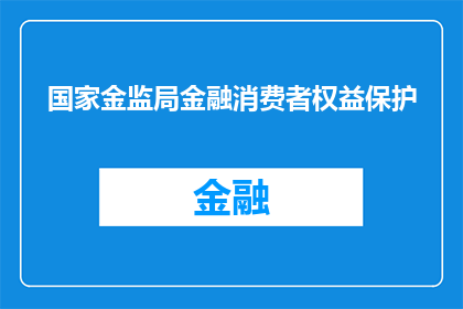 国家金监局金融消费者权益保护(国家金监局金融消费者权益保护：您的权利是否得到充分保障？)