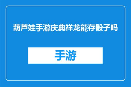 葫芦娃手游庆典祥龙能存骰子吗(葫芦娃手游庆典活动：祥龙能否存骰子？)
