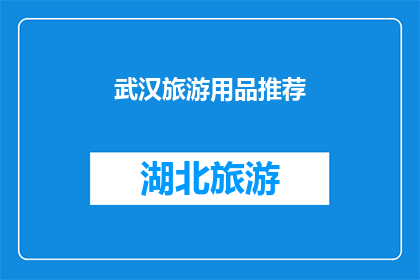 武汉旅游用品推荐(武汉旅游用品推荐：您是否已经准备好探索这座魅力之城的必备品？)