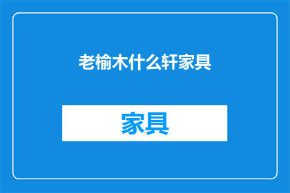 老榆木什么轩家具(老榆木家具的魅力：您知道吗？)