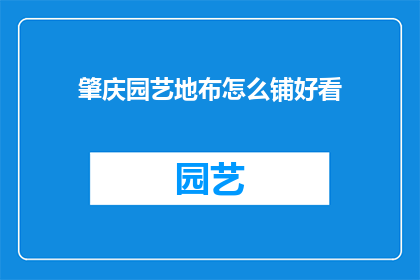 肇庆园艺地布怎么铺好看(如何巧妙铺设肇庆园艺地布以增添美观？)