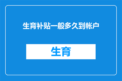 生育补贴一般多久到帐户(生育补贴何时能到账？)