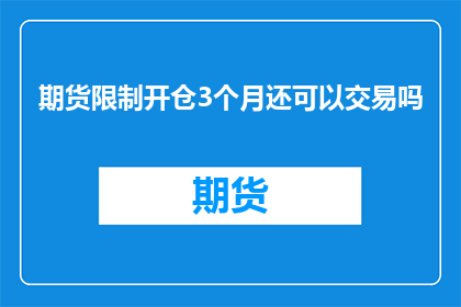 期货限制开仓3个月还可以交易吗(期货市场交易者：限制开仓3个月后，是否仍可进行期货交易？)