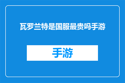 瓦罗兰特是国服最贵吗手游(瓦罗兰特手游在国服是否成为最昂贵的游戏？)
