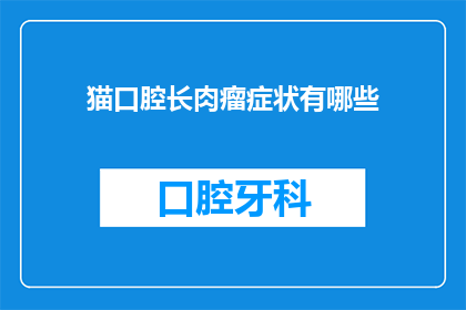 猫口腔长肉瘤症状有哪些(猫口腔长肉瘤的症状有哪些？)