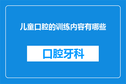 儿童口腔的训练内容有哪些(儿童口腔健康训练的主要内容有哪些？)