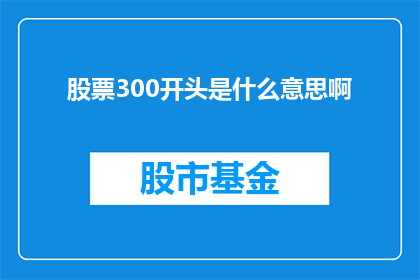 股票300开头是什么意思啊(股票300开头的含义是什么？)