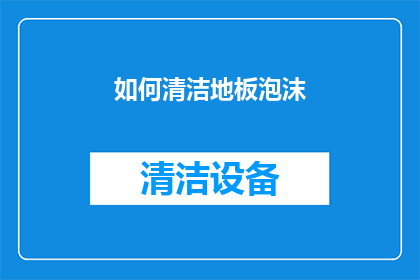 如何清洁地板泡沫(如何有效清洁地板泡沫？)