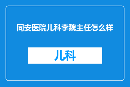 同安医院儿科李魏主任怎么样(如何评价同安医院儿科李魏主任的专业水平？)
