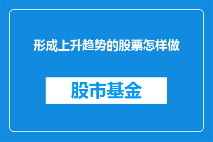 形成上升趋势的股票怎样做(如何识别并把握形成上升趋势的股票？)