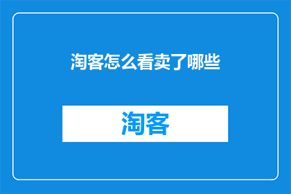 淘客怎么看卖了哪些(淘客们如何看待他们所销售的商品或服务？)