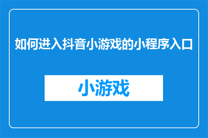 如何进入抖音小游戏的小程序入口(如何找到抖音小游戏的小程序入口？)