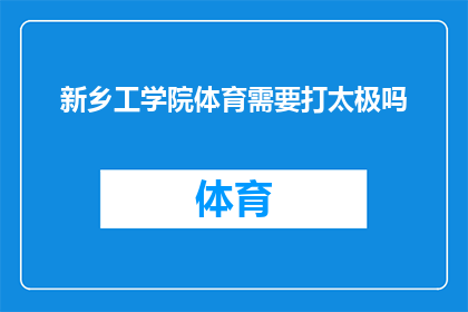 新乡工学院体育需要打太极吗(新乡工学院体育课程是否需教授太极？)