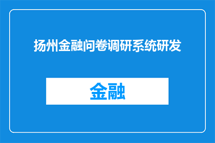 扬州金融问卷调研系统研发(扬州金融问卷调研系统研发：探索未来金融服务的革新之路)