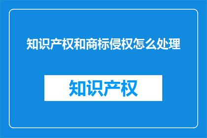 知识产权和商标侵权怎么处理(如何处理知识产权和商标侵权问题？)