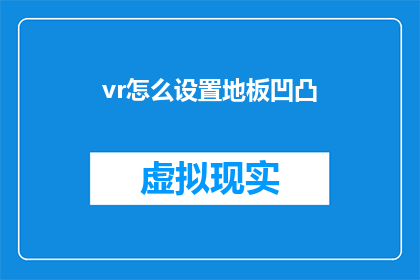 vr怎么设置地板凹凸(如何调整虚拟现实体验中的地板材质以增强沉浸感？)