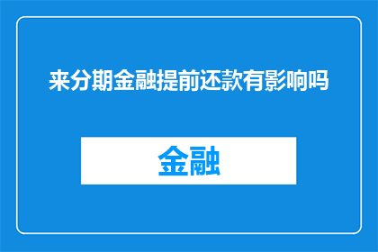 来分期金融提前还款有影响吗(提前还款是否会对来分期金融产生负面影响？)