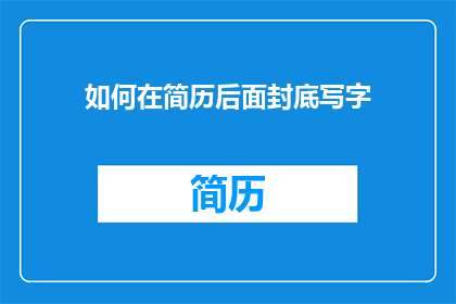 如何在简历后面封底写字(如何优雅地在简历封底留下深刻印象？)