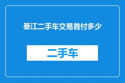 綦江二手车交易首付多少(綦江地区二手车交易首付需要多少？)