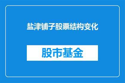 盐津铺子股票结构变化(盐津铺子股票结构变化引发投资者关注，其背后的深层原因是什么？)