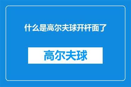 什么是高尔夫球开杆面了(高尔夫球开杆面是什么？)