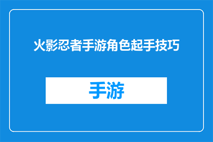 火影忍者手游角色起手技巧(火影忍者手游角色起手技巧：掌握关键步骤，提升战斗效率)