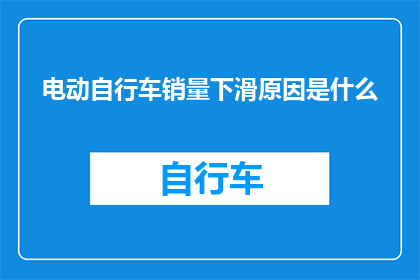 电动自行车销量下滑原因是什么(电动自行车市场销量为何出现下滑？)