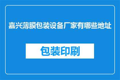 嘉兴薄膜包装设备厂家有哪些地址(嘉兴地区有哪些薄膜包装设备厂家的详细地址？)