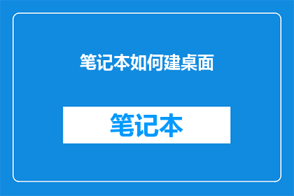笔记本如何建桌面(如何高效地在桌面上创建笔记本？)