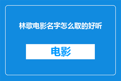 林歌电影名字怎么取的好听(如何取一个既悦耳又引人入胜的电影名字？)