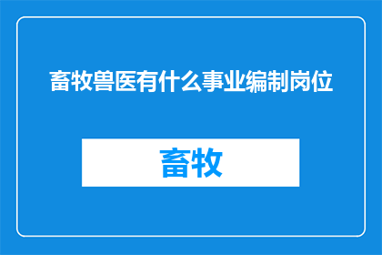 畜牧兽医有什么事业编制岗位(畜牧兽医领域有哪些事业编制岗位可以申请？)