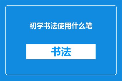 初学书法使用什么笔(初学书法者应选择何种笔具？)