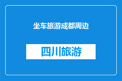 坐车旅游成都周边(你打算如何体验成都周边的旅行？)