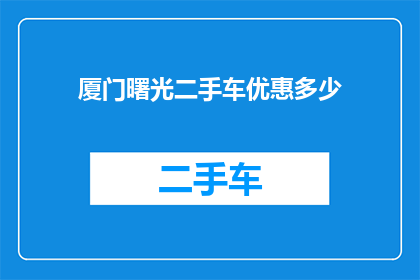 厦门曙光二手车优惠多少(厦门曙光二手车市场优惠幅度究竟如何？)