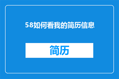 58如何看我的简历信息(如何解读我的简历信息？)