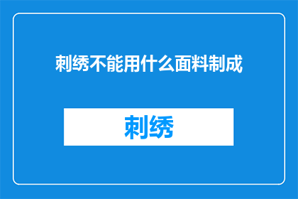 刺绣不能用什么面料制成(刺绣工艺：哪种面料最适合用于制作精美刺绣作品？)