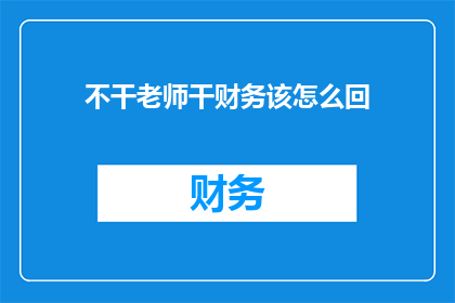 不干老师干财务该怎么回(如果选择不成为教师而投身于财务管理领域，该如何回应这一转变？)