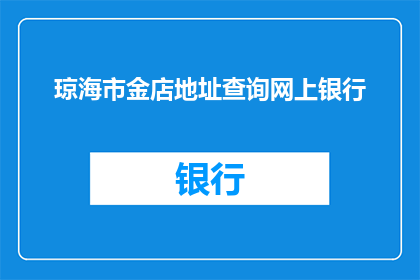 琼海市金店地址查询网上银行(琼海市金店的详细地址在哪里？能否提供网上银行服务的信息？)